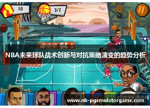 NBA未来球队战术创新与对抗策略演变的趋势分析