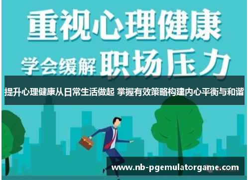 提升心理健康从日常生活做起 掌握有效策略构建内心平衡与和谐