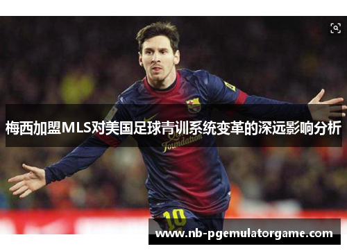 梅西加盟MLS对美国足球青训系统变革的深远影响分析