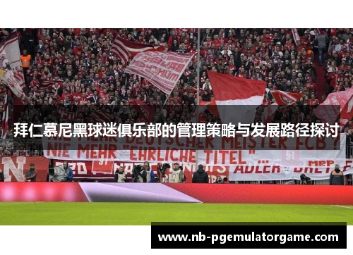 拜仁慕尼黑球迷俱乐部的管理策略与发展路径探讨