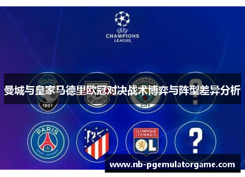 曼城与皇家马德里欧冠对决战术博弈与阵型差异分析