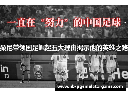 桑尼带领国足崛起五大理由揭示他的英雄之路