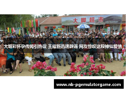 大堀彩怀孕传闻引热议 王耀新迅速辟谣 网友惊叹这段神仙爱情