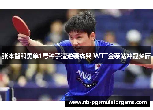 张本智和男单1号种子遭逆袭痛哭 WTT金奈站冲冠梦碎