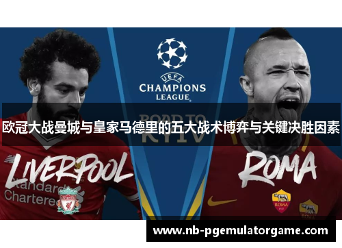 欧冠大战曼城与皇家马德里的五大战术博弈与关键决胜因素