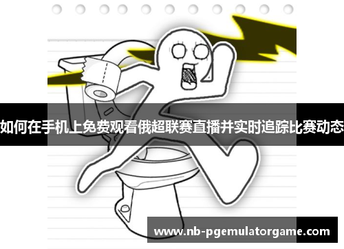 如何在手机上免费观看俄超联赛直播并实时追踪比赛动态