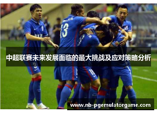 中超联赛未来发展面临的最大挑战及应对策略分析
