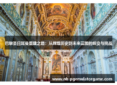 巴黎圣日耳曼重建之路：从辉煌历史到未来蓝图的蜕变与挑战