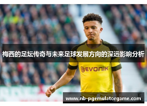 梅西的足坛传奇与未来足球发展方向的深远影响分析