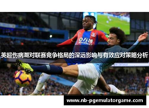 英超伤病潮对联赛竞争格局的深远影响与有效应对策略分析