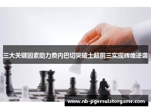 三大关键因素助力费内巴切突破土超前三实现辉煌逆袭