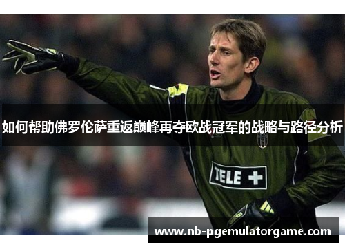如何帮助佛罗伦萨重返巅峰再夺欧战冠军的战略与路径分析