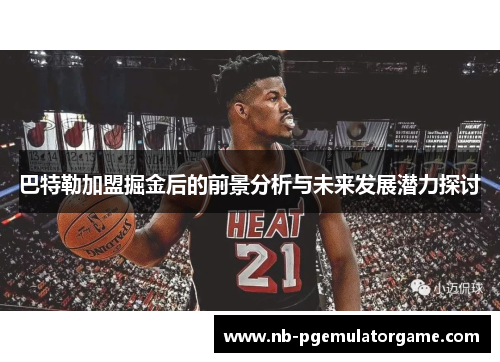 巴特勒加盟掘金后的前景分析与未来发展潜力探讨