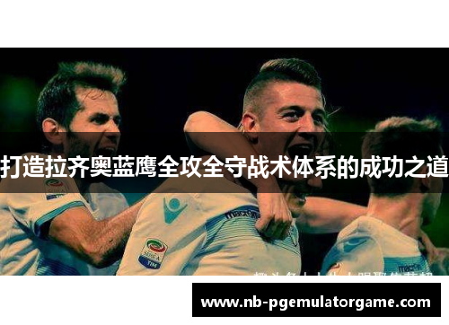 打造拉齐奥蓝鹰全攻全守战术体系的成功之道