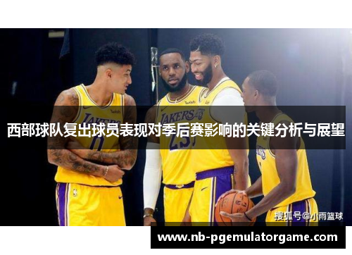 西部球队复出球员表现对季后赛影响的关键分析与展望