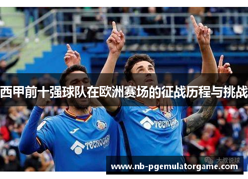 西甲前十强球队在欧洲赛场的征战历程与挑战