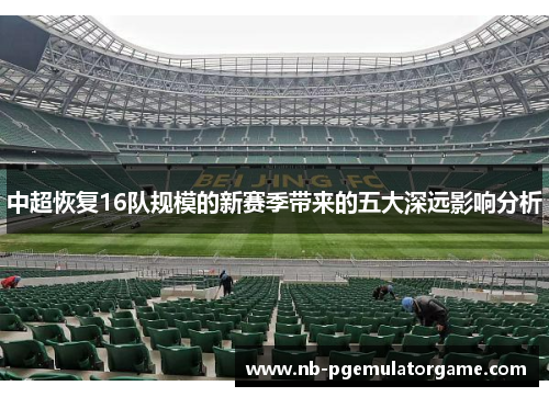 中超恢复16队规模的新赛季带来的五大深远影响分析