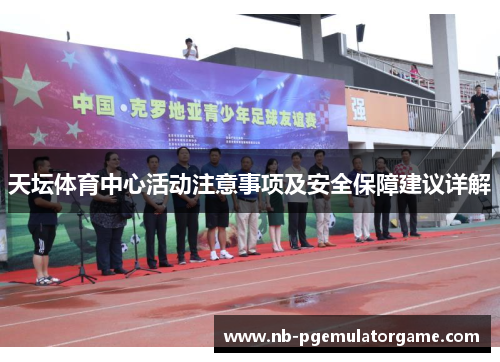 天坛体育中心活动注意事项及安全保障建议详解