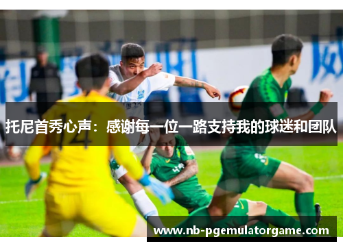 托尼首秀心声：感谢每一位一路支持我的球迷和团队
