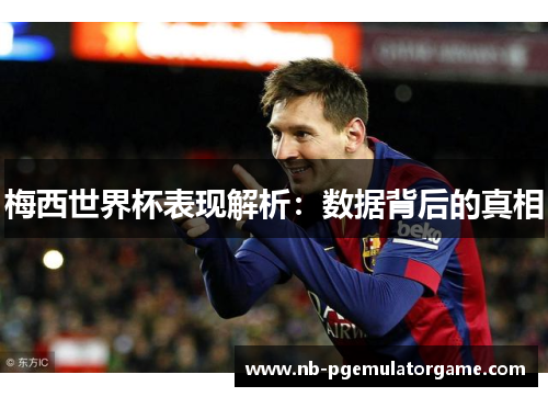 梅西世界杯表现解析:数据背后的真相
