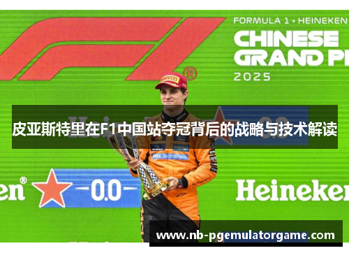 皮亚斯特里在F1中国站夺冠背后的战略与技术解读