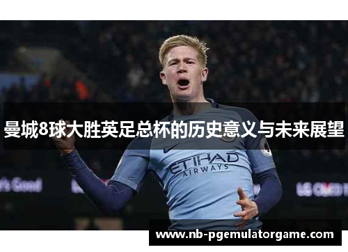 曼城8球大胜英足总杯的历史意义与未来展望
