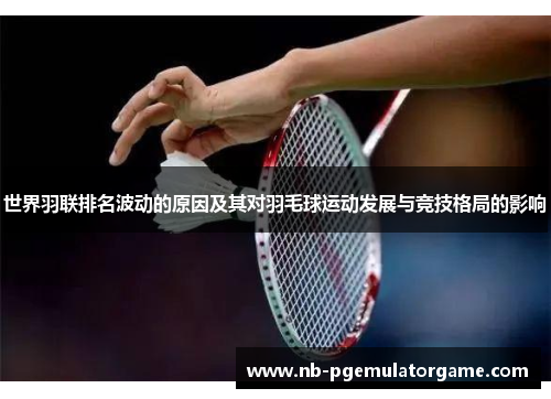 世界羽联排名波动的原因及其对羽毛球运动发展与竞技格局的影响