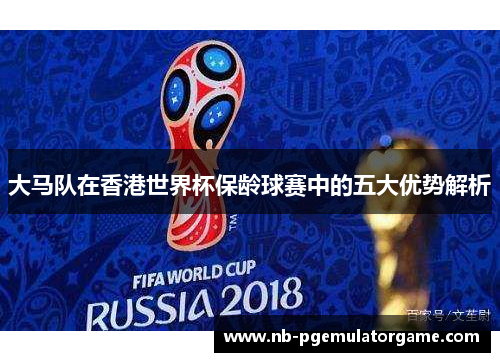 大马队在香港世界杯保龄球赛中的五大优势解析