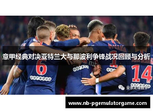意甲经典对决亚特兰大与那波利争锋战况回顾与分析