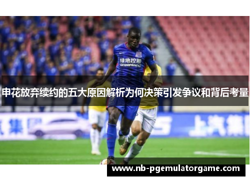 申花放弃续约的五大原因解析为何决策引发争议和背后考量