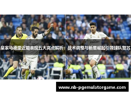 皇家马德里近期表现五大亮点解析：战术调整与新星崛起引领球队复苏