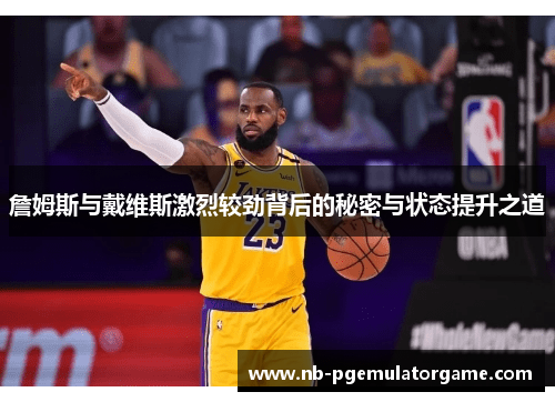 詹姆斯与戴维斯激烈较劲背后的秘密与状态提升之道