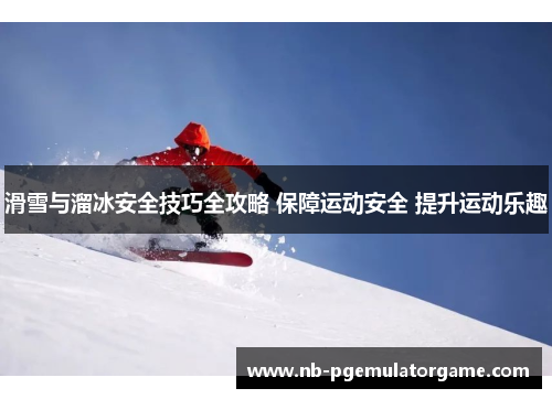 滑雪与溜冰安全技巧全攻略 保障运动安全 提升运动乐趣