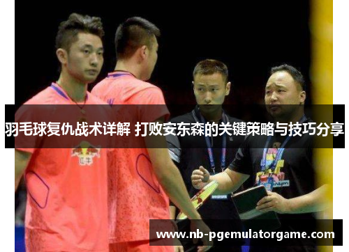 羽毛球复仇战术详解 打败安东森的关键策略与技巧分享