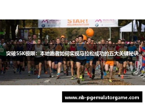 突破55K极限：本地跑者如何实现马拉松成功的五大关键秘诀