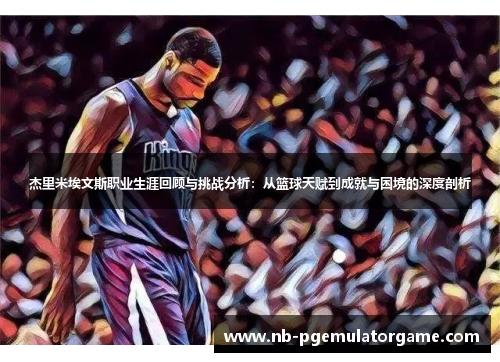 杰里米埃文斯职业生涯回顾与挑战分析：从篮球天赋到成就与困境的深度剖析