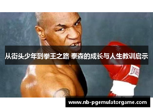 从街头少年到拳王之路 泰森的成长与人生教训启示