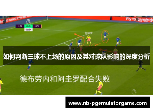如何判断三球不上场的原因及其对球队影响的深度分析