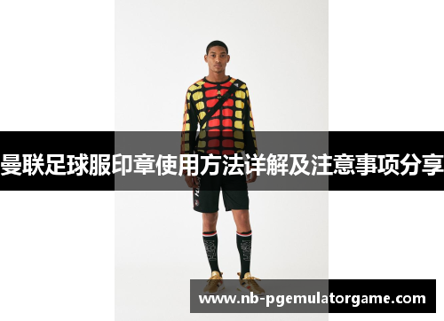 曼联足球服印章使用方法详解及注意事项分享