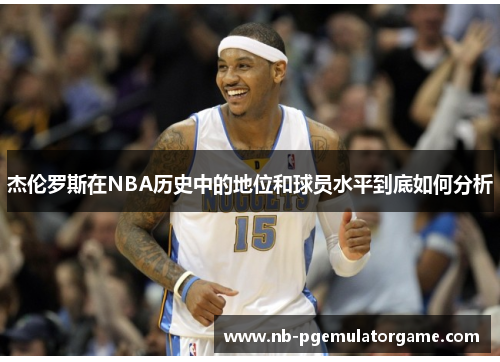 杰伦罗斯在NBA历史中的地位和球员水平到底如何分析