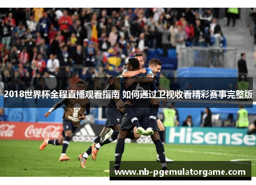 2018世界杯全程直播观看指南 如何通过卫视收看精彩赛事完整版