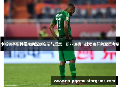 小斯禁赛事件带来的深刻启示与反思：职业道德与球员责任的双重考量