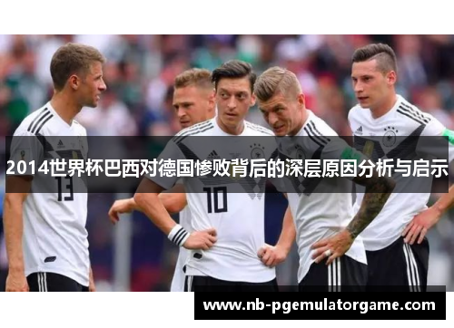 2014世界杯巴西对德国惨败背后的深层原因分析与启示