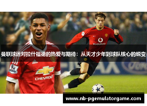 曼联球迷对拉什福德的热爱与期待：从天才少年到球队核心的蜕变