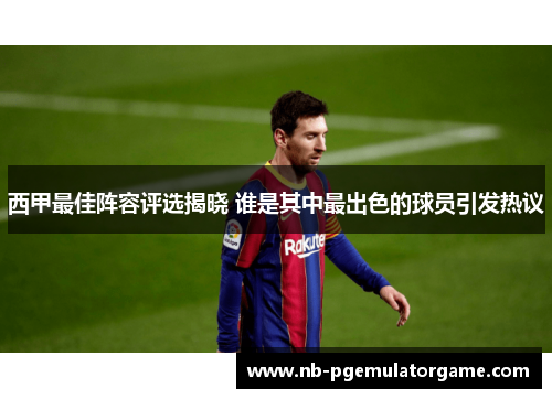 西甲最佳阵容评选揭晓 谁是其中最出色的球员引发热议