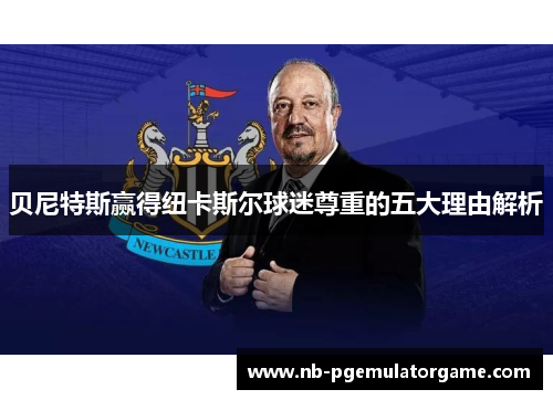 贝尼特斯赢得纽卡斯尔球迷尊重的五大理由解析