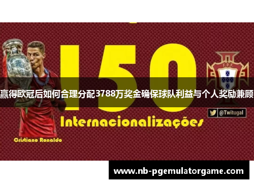 赢得欧冠后如何合理分配3788万奖金确保球队利益与个人奖励兼顾