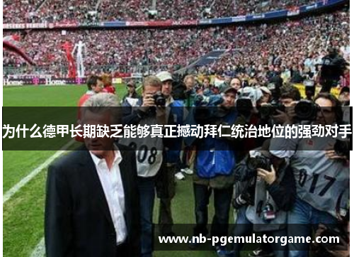 为什么德甲长期缺乏能够真正撼动拜仁统治地位的强劲对手
