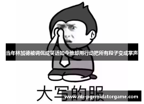 当年林加德被调侃成笑话如今他却用行动把所有段子变成掌声 当年林加德被调侃成笑话如今他却用行动把所有段子变成掌声