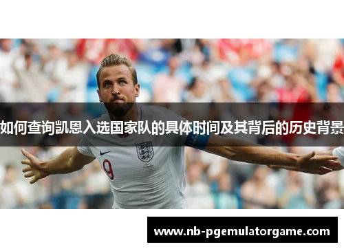 如何查询凯恩入选国家队的具体时间及其背后的历史背景